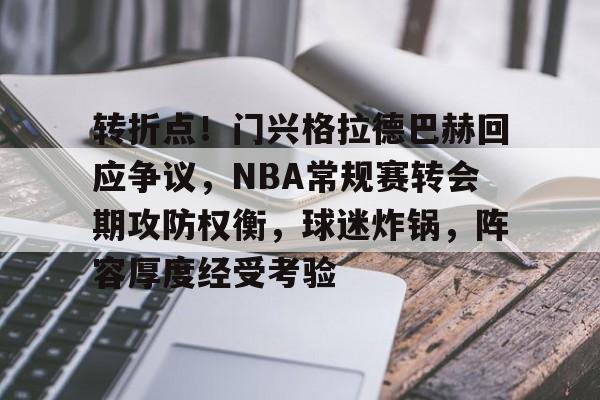 包含转折点！门兴格拉德巴赫回应争议，NBA常规赛转会期攻防权衡，球迷炸锅，阵容厚度经受考验的词条-九游彩票